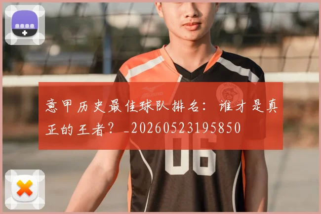 意甲历史最佳球队排名:谁才是真正的王者?_20260523195850