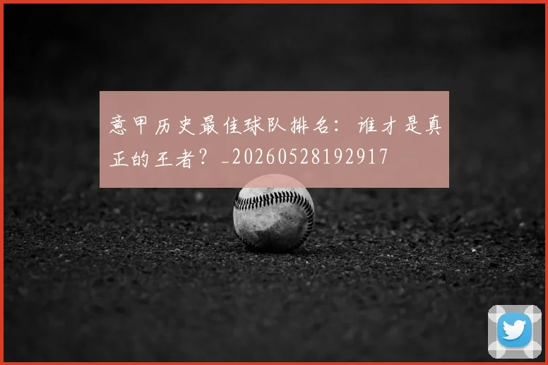 意甲历史最佳球队排名：谁才是真正的王者？_20260528192917