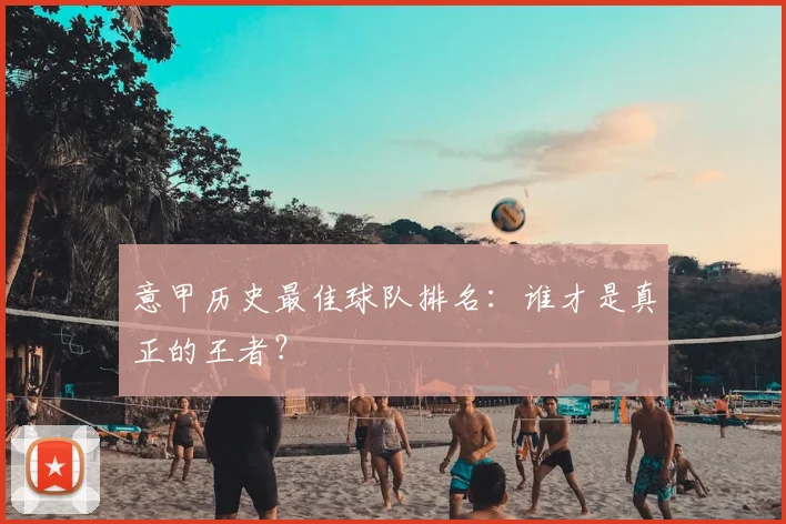 意甲历史最佳球队排名：谁才是真正的王者？